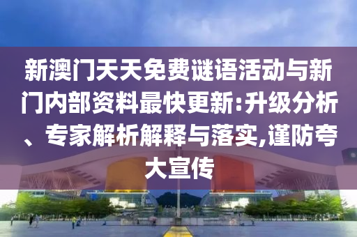 新澳門天天免費謎語活動與新門內部資料最快更新:升級分析、專家解析解釋與落實,謹防夸大宣傳